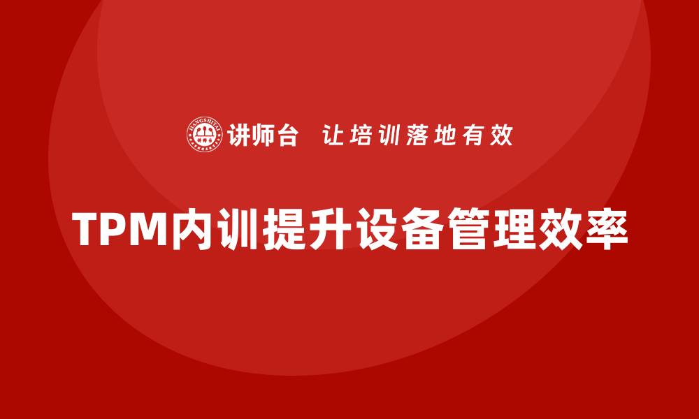 文章提升TPM设备自主保全能力 企业内训不可或缺的缩略图