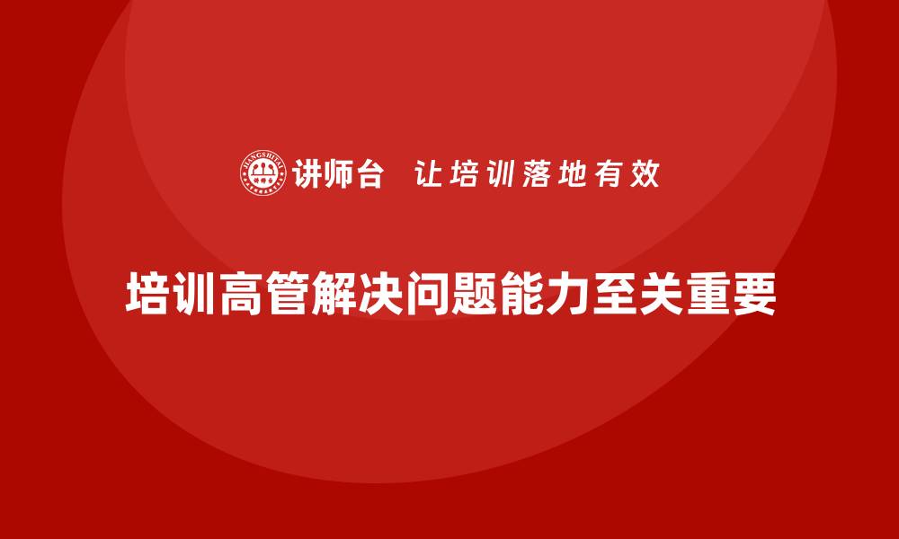 文章企业管理层培训，培养企业高管解决问题能力的缩略图