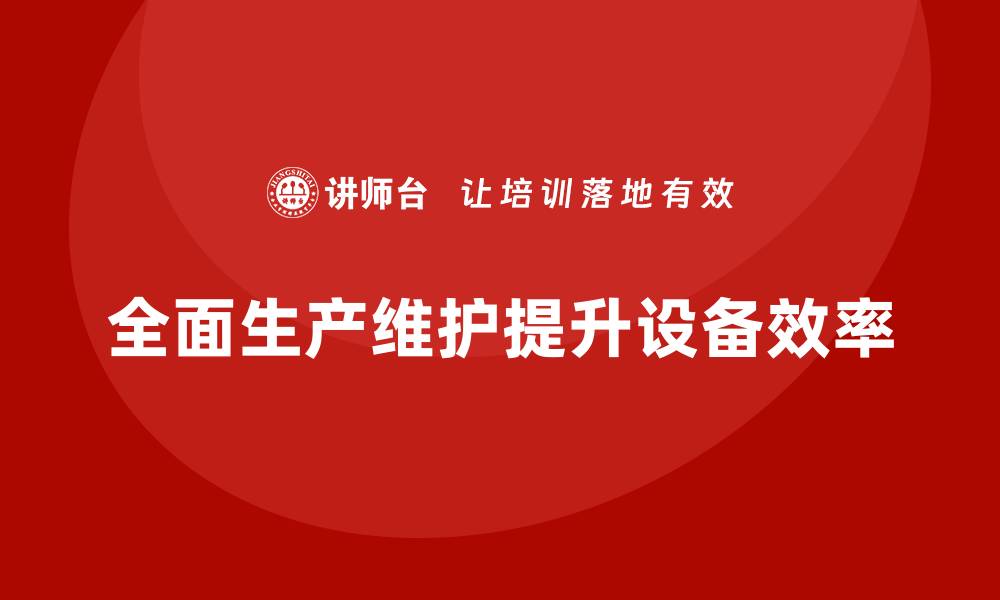 文章提升TPM设备自主保全能力的企业培训秘籍的缩略图