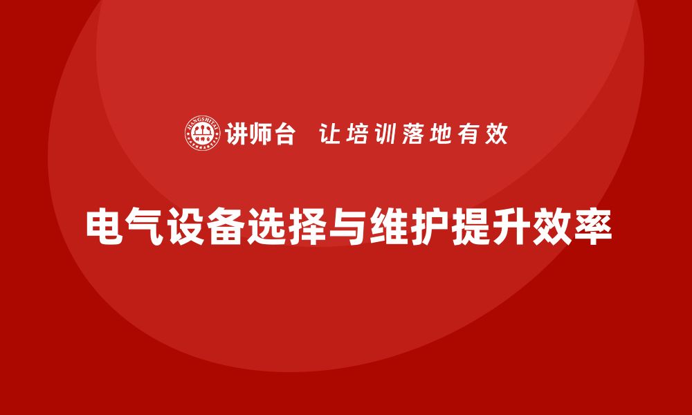 文章电气设备选择与维护指南，助你提升工作效率的缩略图