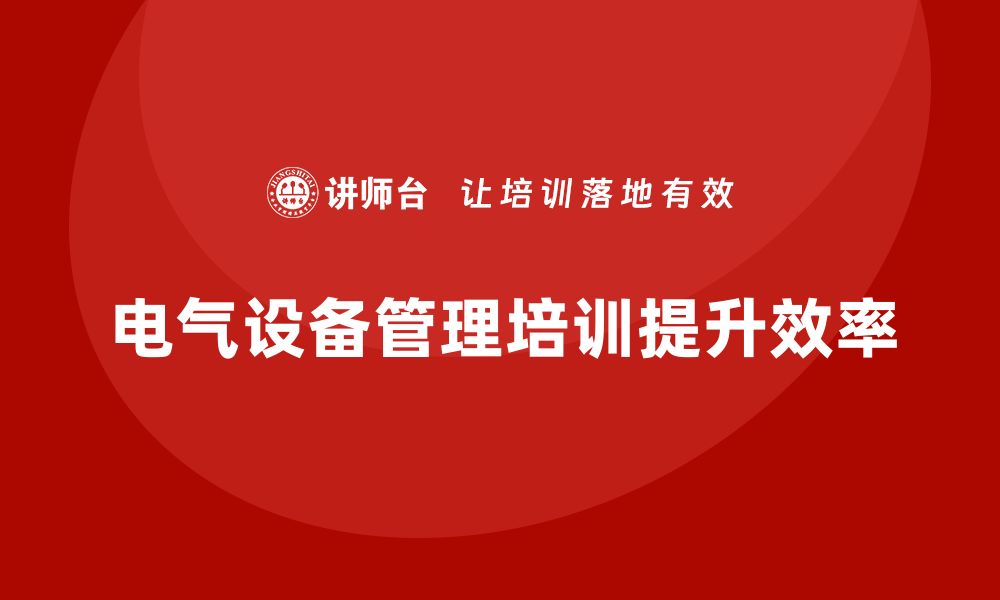 文章提升电气设备管理效率的培训课程推荐的缩略图