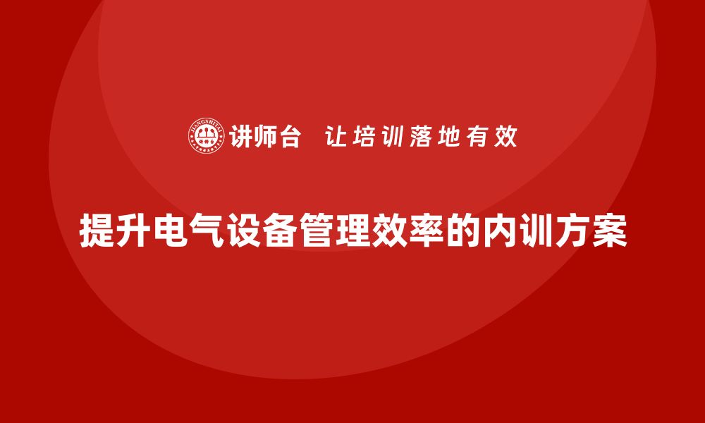 文章提升电气设备管理效率的内训方案揭秘的缩略图