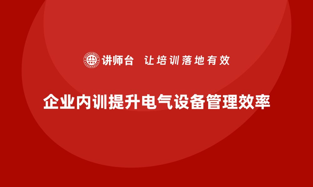 文章提升电气设备管理效率的企业内训方案解析的缩略图