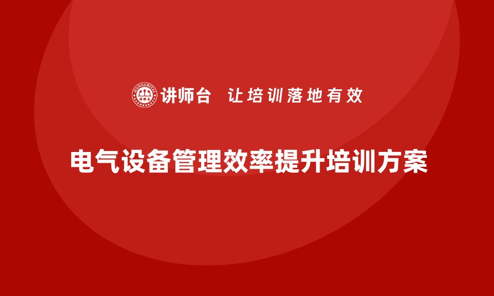 文章提升电气设备管理效率的企业培训方案解析的缩略图