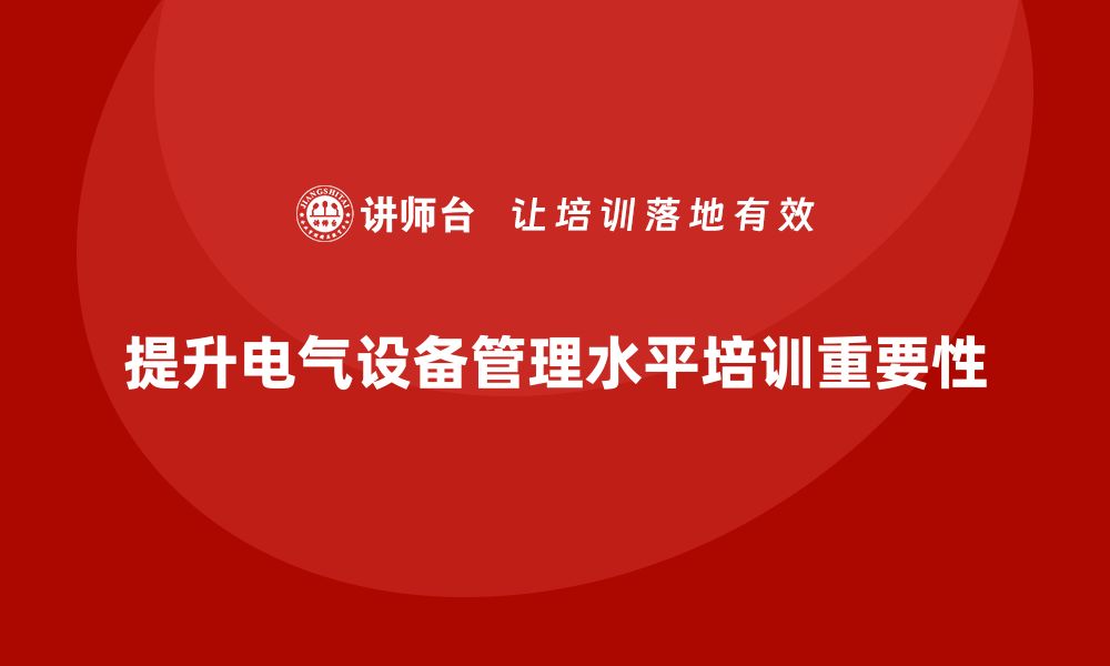 提升电气设备管理水平培训重要性