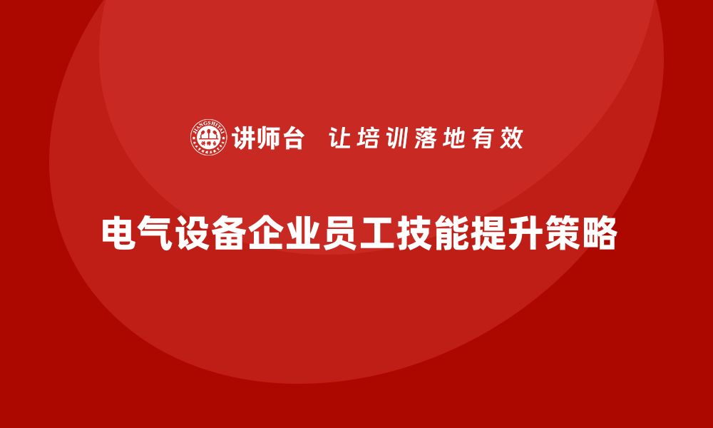 文章电气设备企业培训提升员工技能的有效策略的缩略图