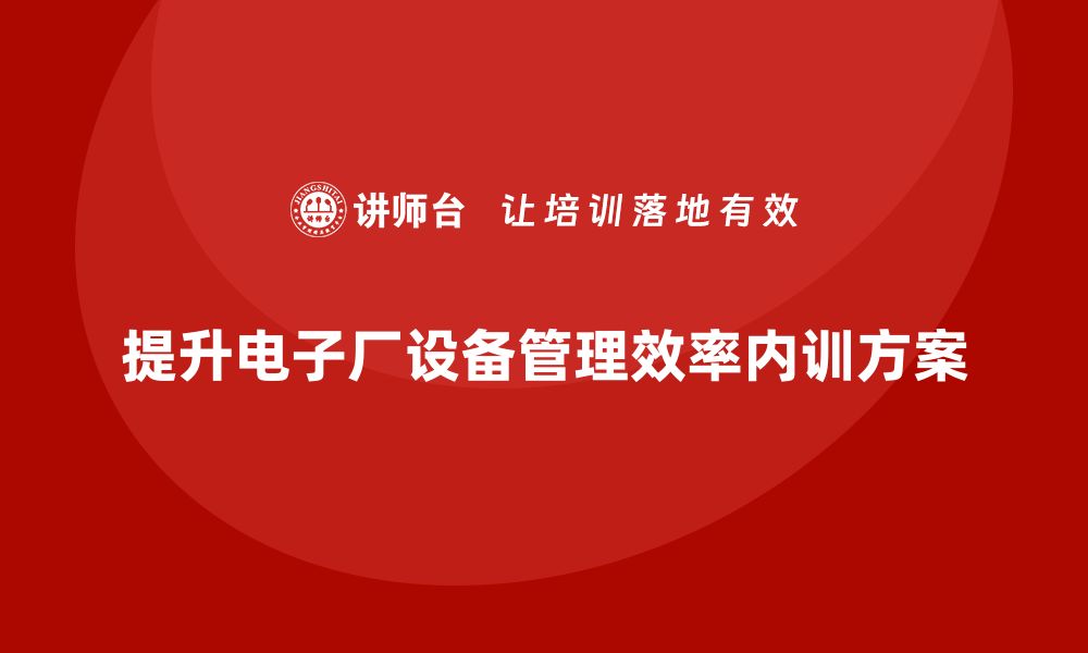 文章提升电子厂设备管理效率的内训方案解析的缩略图