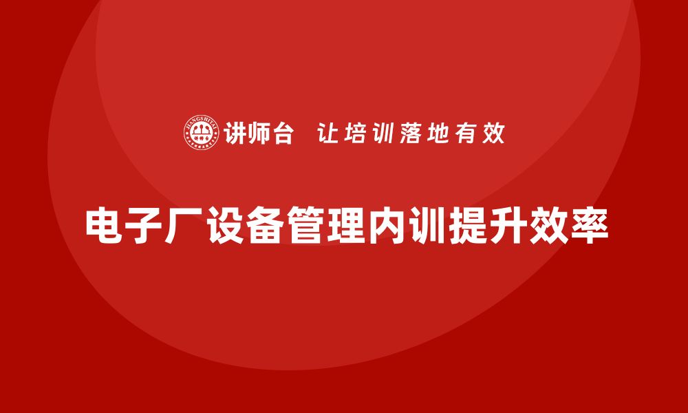 文章提升电子厂设备管理效率的企业内训秘籍的缩略图