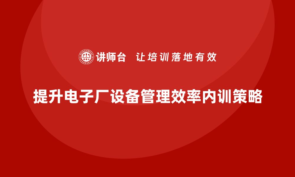 提升电子厂设备管理效率内训策略