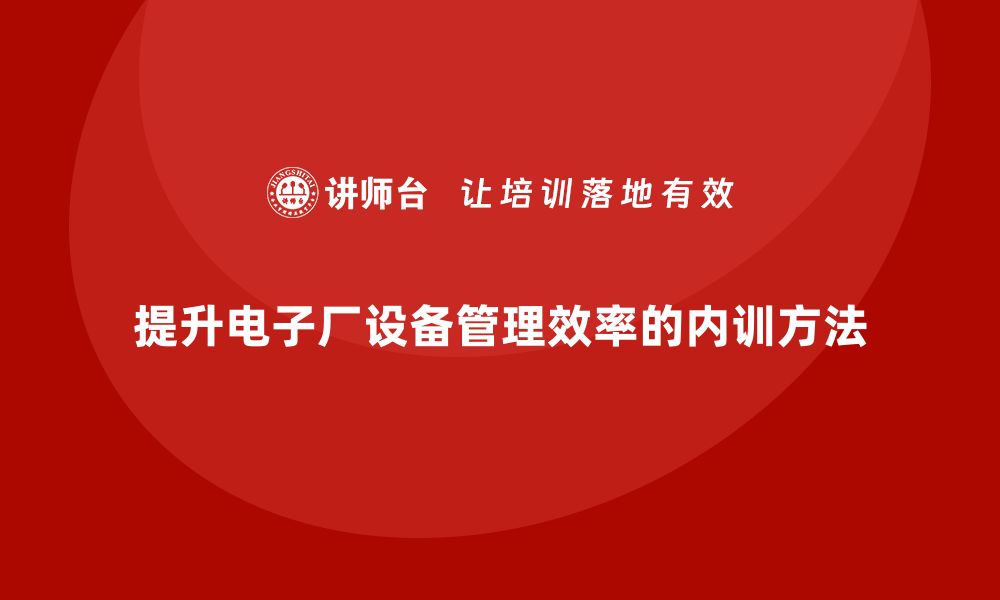 文章提升电子厂设备管理效率的内训秘籍的缩略图