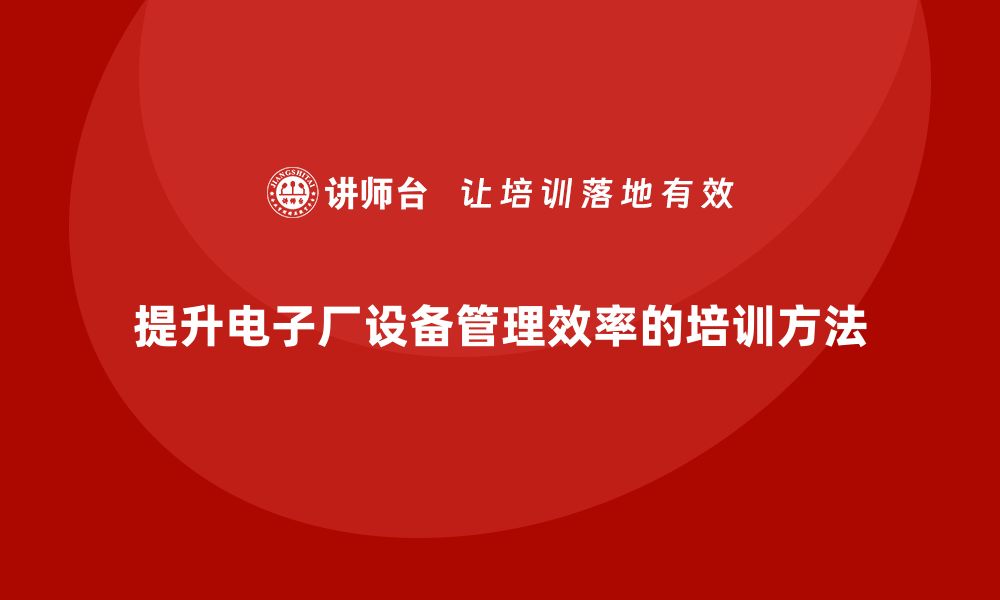 文章提升电子厂设备管理效率的企业培训秘籍的缩略图