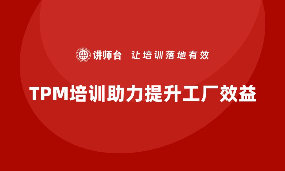 文章提升工厂效益的TPM设备管理培训全攻略的缩略图