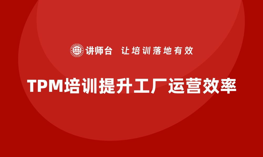 文章提升工厂效率：TPM设备管理培训全攻略的缩略图