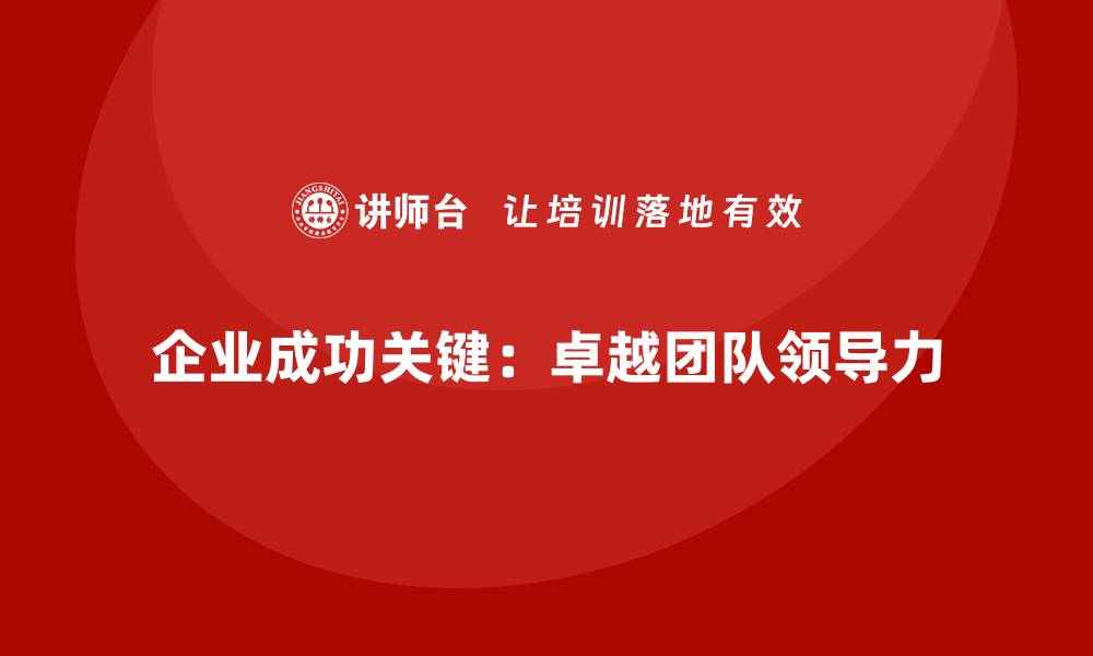 文章企业管理层培训，塑造卓越团队领导力思维的缩略图