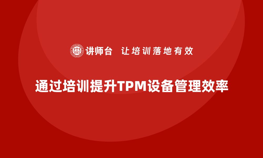 文章提升工厂效率的TPM设备管理企业培训秘籍的缩略图