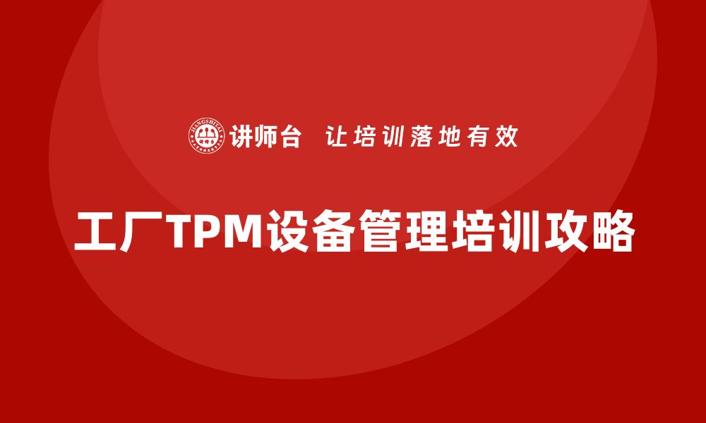 文章提升工厂TPM设备管理水平的企业培训攻略的缩略图