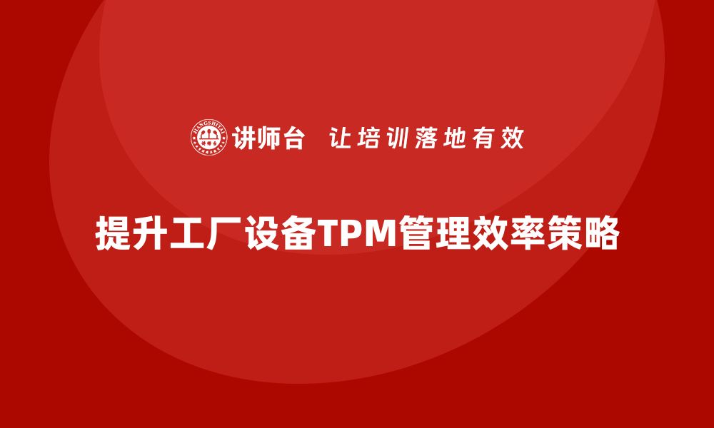 提升工厂设备TPM管理效率策略