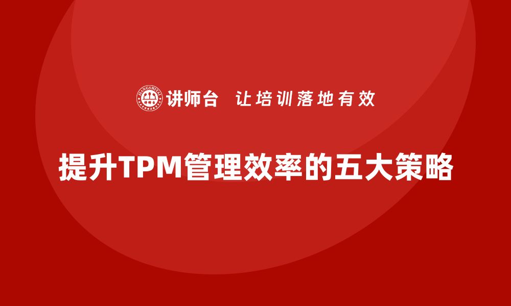 文章提升工厂设备TPM管理效率的五大关键策略的缩略图