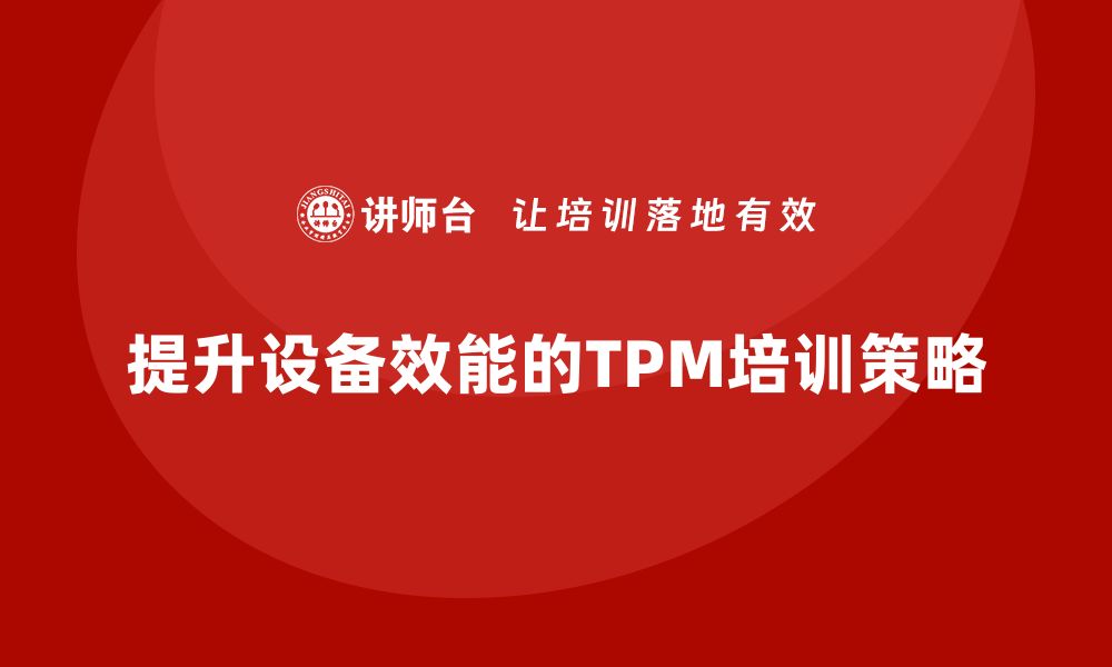 文章提升工厂设备效能的TPM管理培训全攻略的缩略图