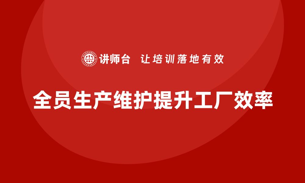 文章提升工厂效率的秘密：TPM管理内训全攻略的缩略图