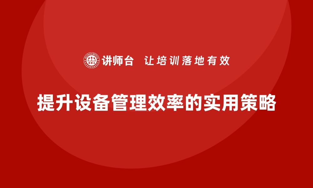 文章提升工厂设备管理效率的实用技巧与策略的缩略图