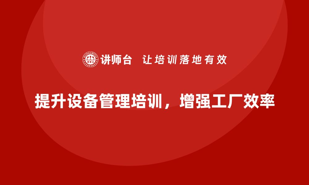 文章提升工厂效率必备：全面解析设备管理培训技巧的缩略图