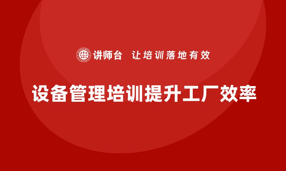 设备管理培训提升工厂效率