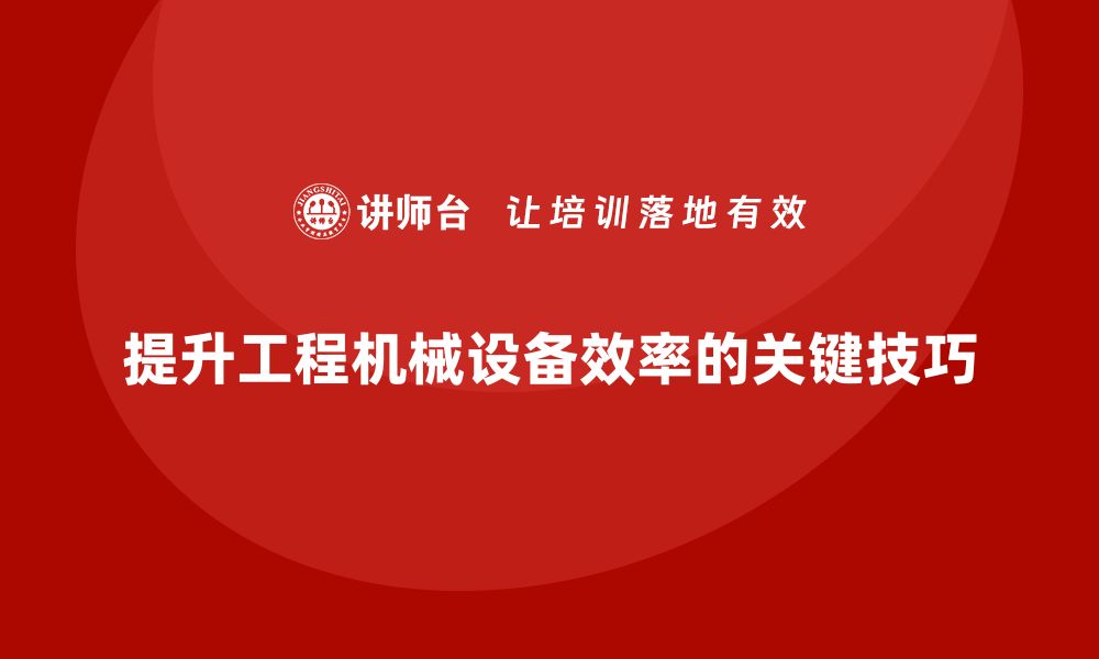 提升工程机械设备效率的关键技巧