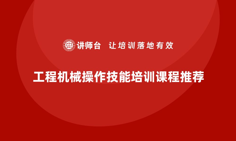 文章提升工程机械设备操作技能的培训课程推荐的缩略图