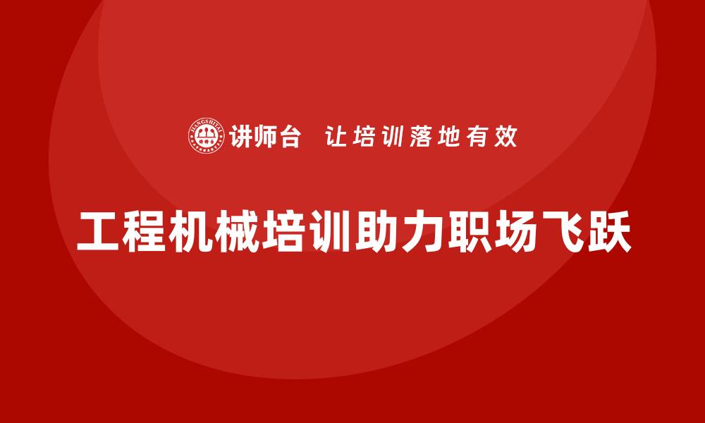 文章提升技能！工程机械设备培训助您职场飞跃的缩略图