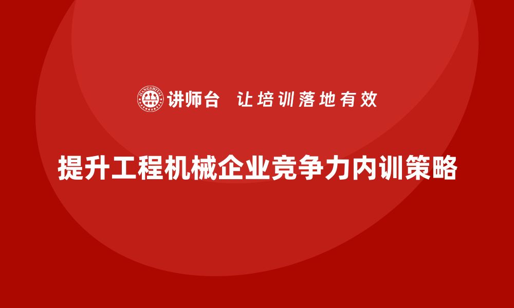 提升工程机械企业竞争力内训策略