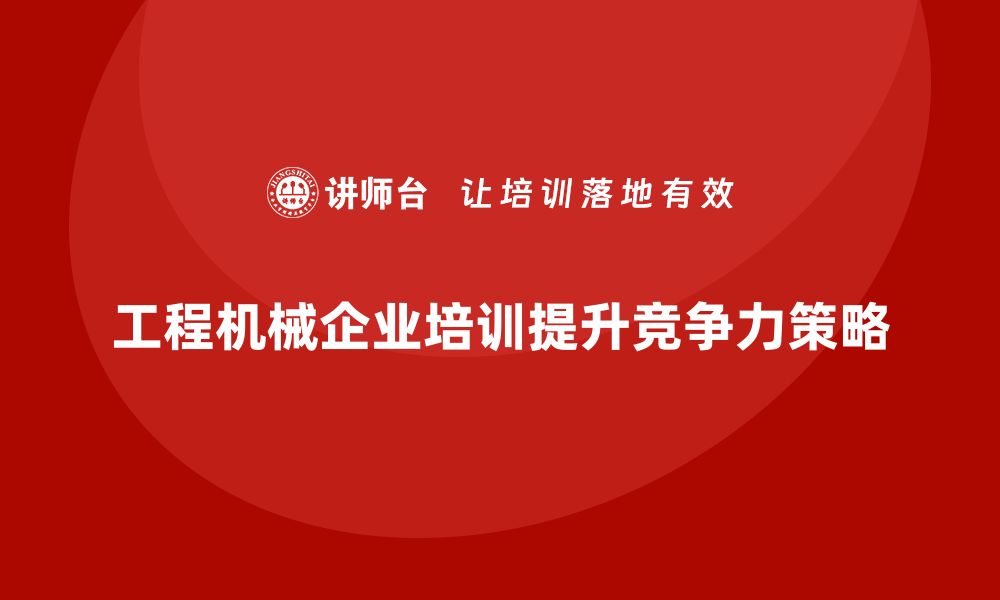 文章提升工程机械设备企业竞争力的培训策略解析的缩略图