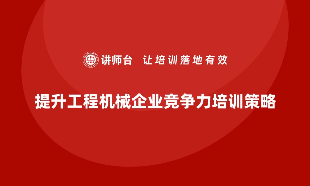 文章提升工程机械设备企业竞争力的培训策略的缩略图