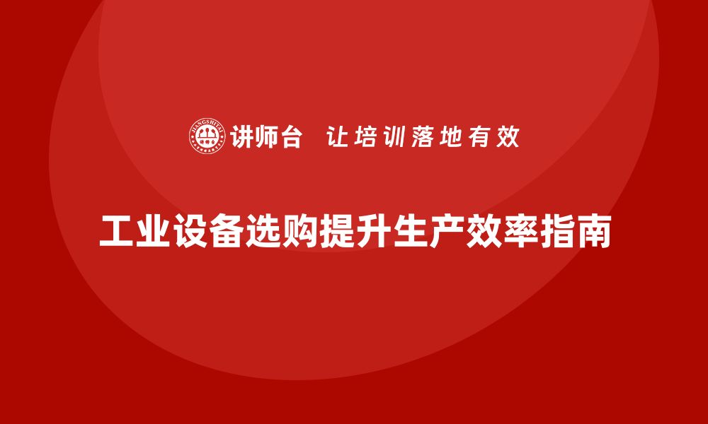 文章提升生产效率的工业设备选购指南的缩略图