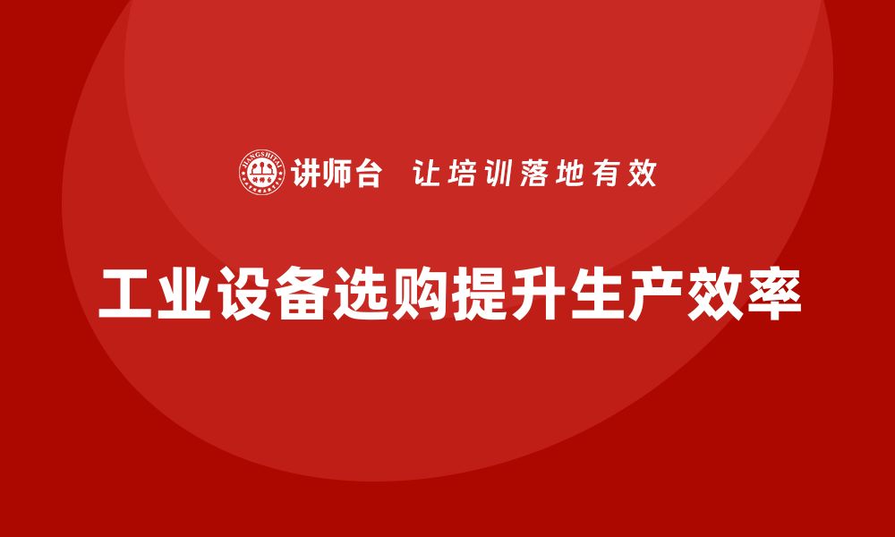 文章提升生产效率的工业设备选购指南的缩略图