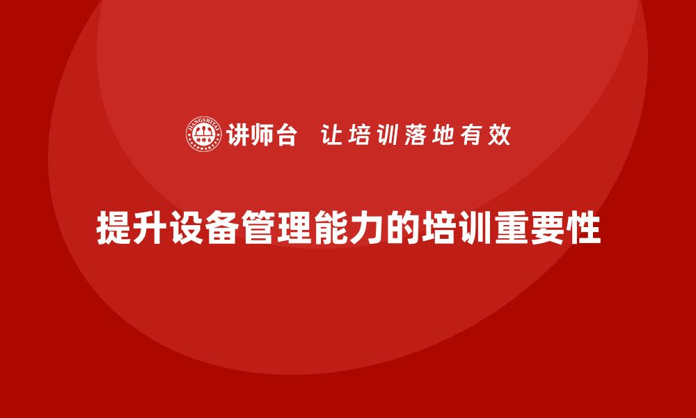 提升设备管理能力的培训重要性