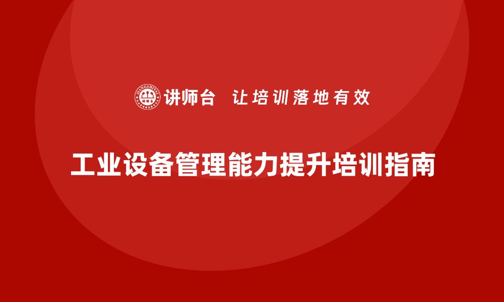 文章提升工业设备管理能力的培训必备指南的缩略图