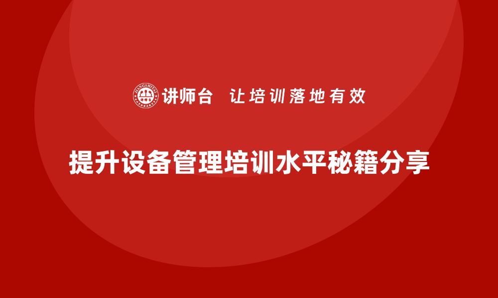 提升设备管理培训水平秘籍分享