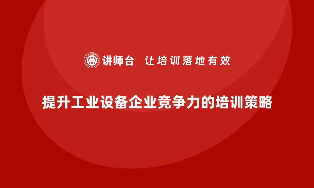 文章提升工业设备企业竞争力的高效培训策略的缩略图