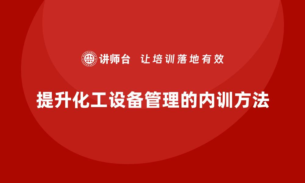 文章提升化工设备管理水平的企业内训方法分享的缩略图