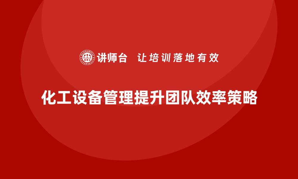 文章化工设备管理企业培训提升团队效率的关键策略的缩略图