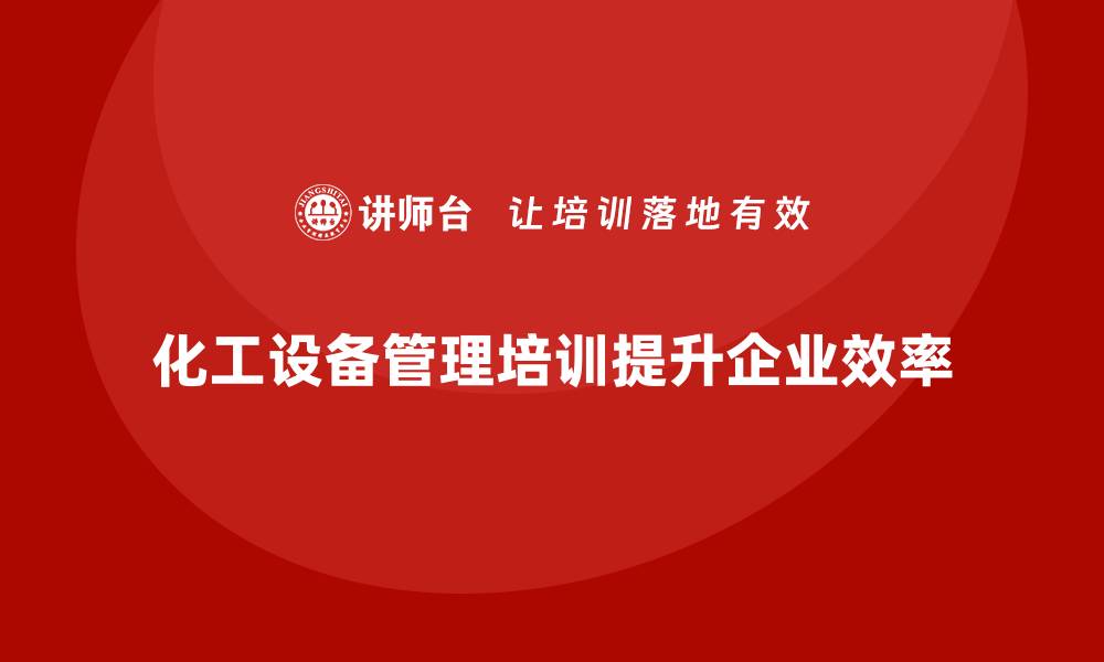 化工设备管理培训提升企业效率