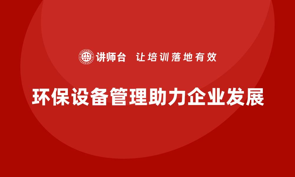 文章环保设备管理的智慧之选，助力绿色企业发展的缩略图