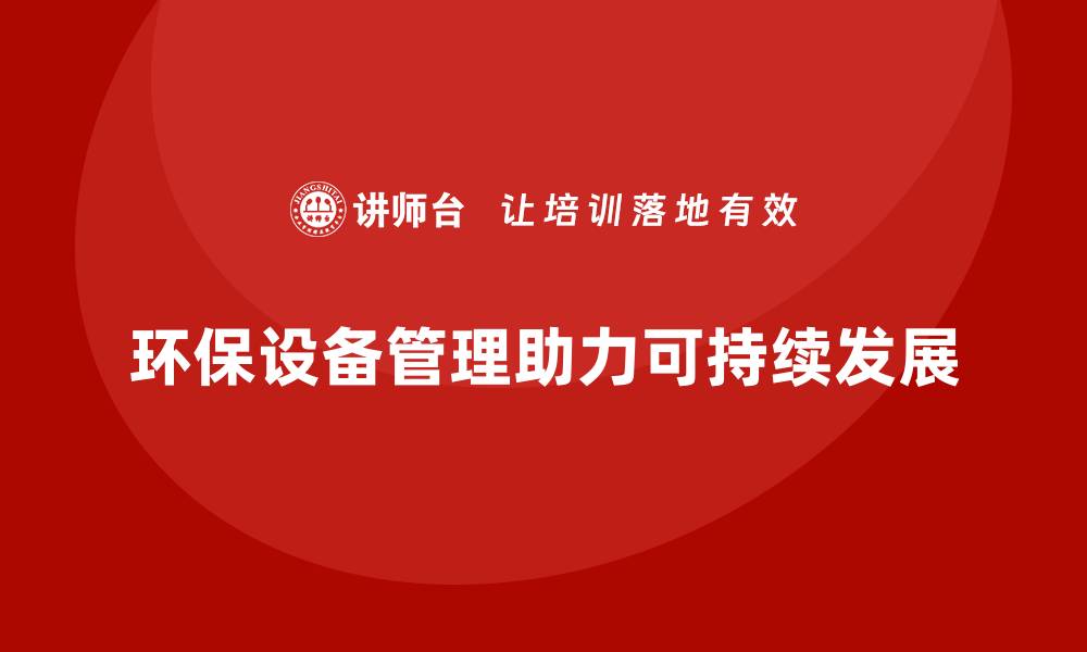 文章环保设备管理：提升效率与可持续发展的关键策略的缩略图