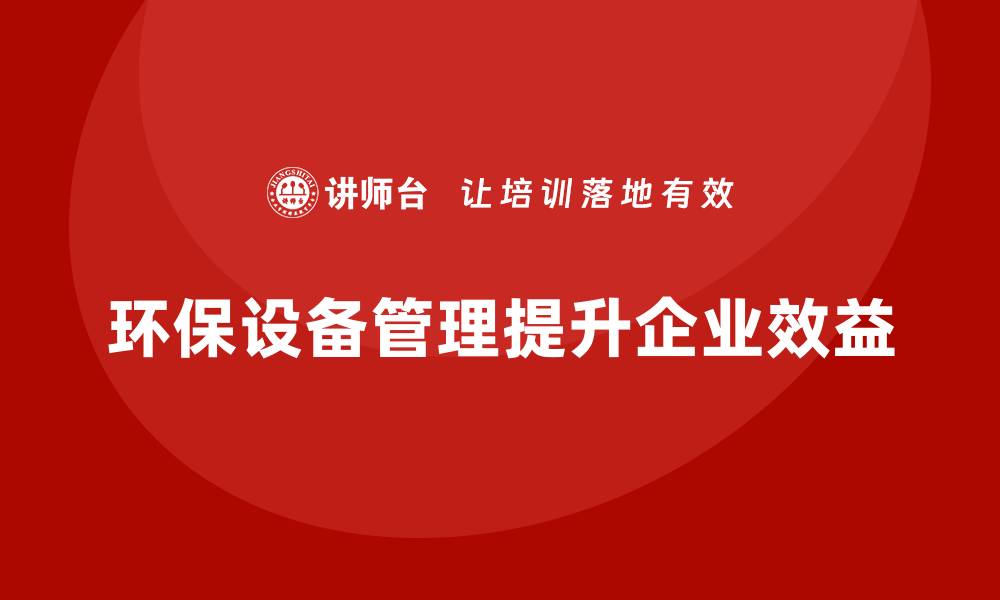 文章提升企业效益的环保设备管理新策略的缩略图