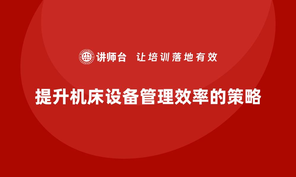 文章提升机床设备管理效率的十大实用技巧的缩略图