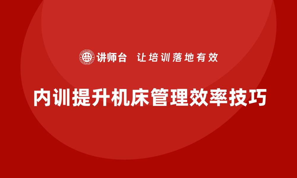 文章提升机床设备管理效率的企业内训秘籍的缩略图