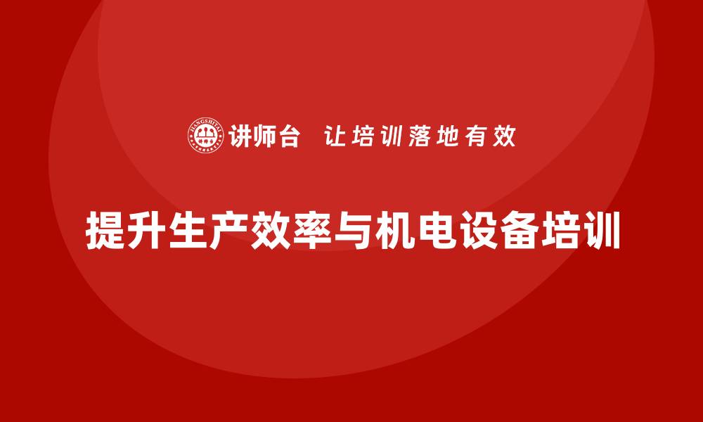 文章提升生产效率，机电设备在现代工业中的重要性解析的缩略图