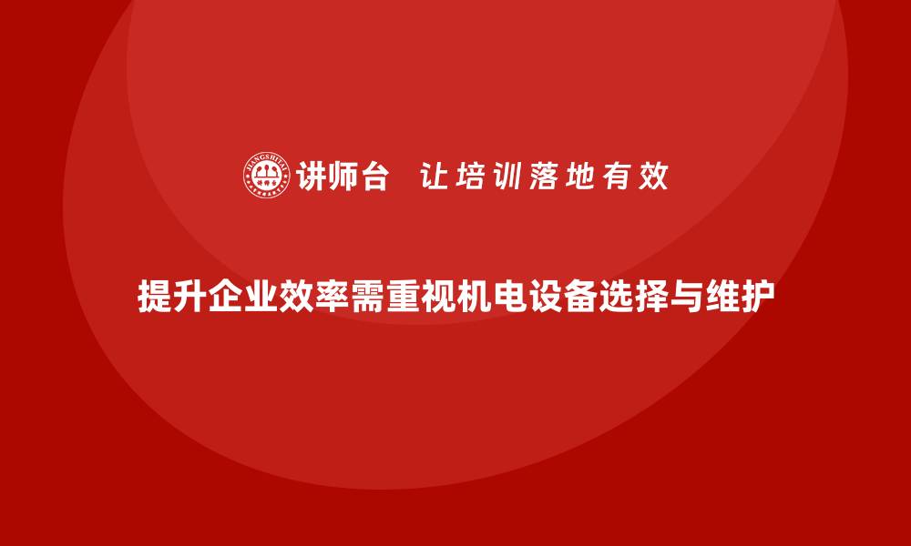 文章提升企业效率，机电设备的选择与维护指南的缩略图