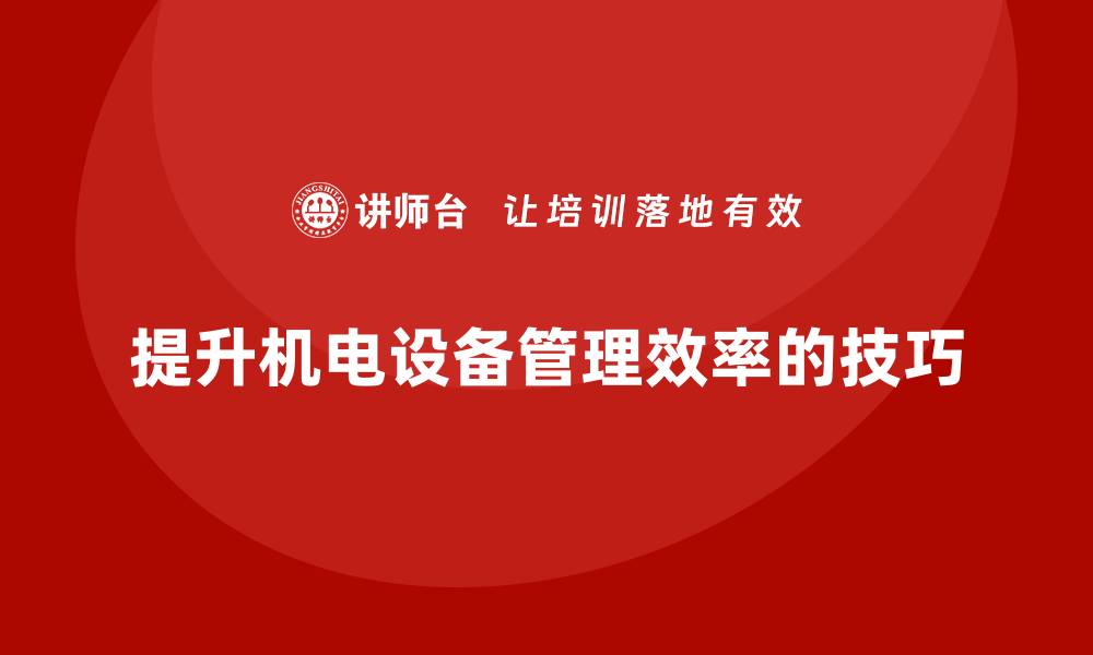 文章提升机电设备管理效率的五大实用技巧的缩略图